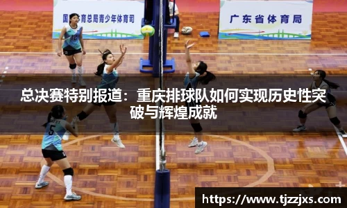 总决赛特别报道：重庆排球队如何实现历史性突破与辉煌成就