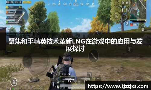 聚焦和平精英技术革新LNG在游戏中的应用与发展探讨