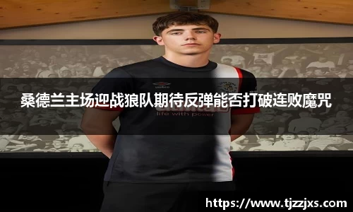 桑德兰主场迎战狼队期待反弹能否打破连败魔咒
