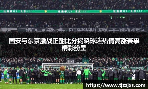 国安与东京激战正酣比分揭晓球迷热情高涨赛事精彩纷呈
