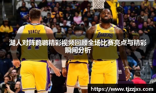 湖人对阵鹈鹕精彩视频回顾全场比赛亮点与精彩瞬间分析