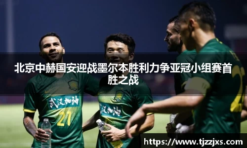 北京中赫国安迎战墨尔本胜利力争亚冠小组赛首胜之战