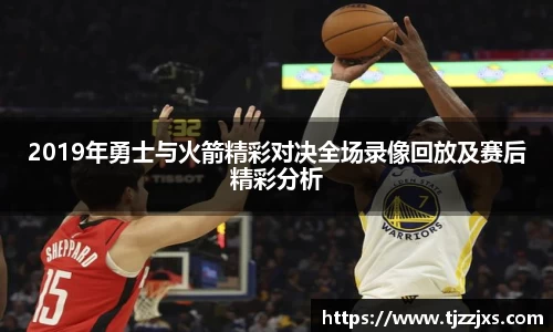 2019年勇士与火箭精彩对决全场录像回放及赛后精彩分析